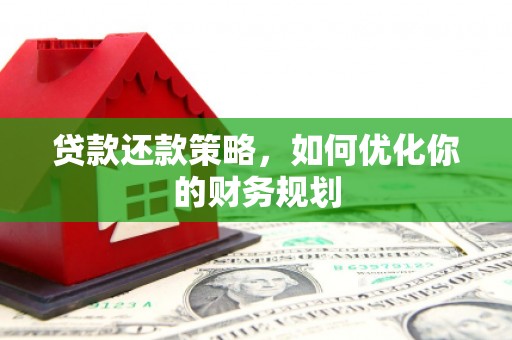 临渭贷款还款策略，如何优化你的财务规划