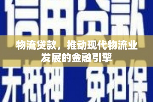 临渭物流贷款，推动现代物流业发展的金融引擎