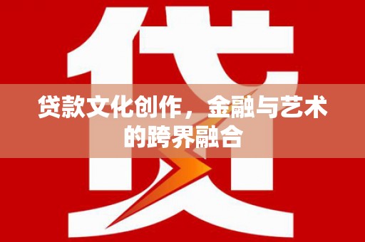 临渭贷款文化创作，金融与艺术的跨界融合