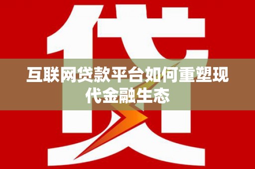 临渭互联网贷款平台如何重塑现代金融生态