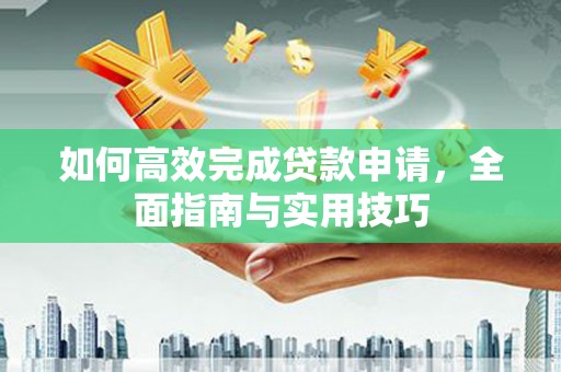 临渭如何高效完成贷款申请，全面指南与实用技巧