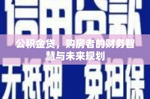 临渭公积金贷，购房者的财务智慧与未来规划