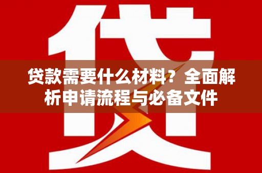 临渭贷款需要什么材料？全面解析申请流程与必备文件