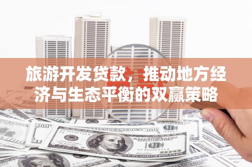 临渭旅游开发贷款，推动地方经济与生态平衡的双赢策略