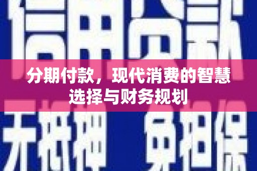 临渭分期付款，现代消费的智慧选择与财务规划