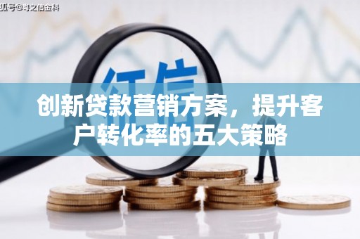 临渭创新贷款营销方案，提升客户转化率的五大策略