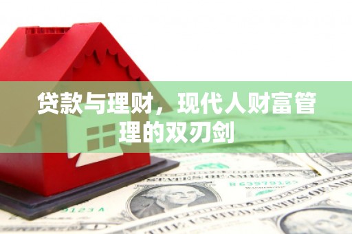 临渭贷款与理财，现代人财富管理的双刃剑