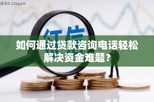 临渭如何通过贷款咨询电话轻松解决资金难题？