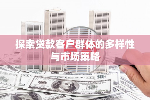 临渭探索贷款客户群体的多样性与市场策略
