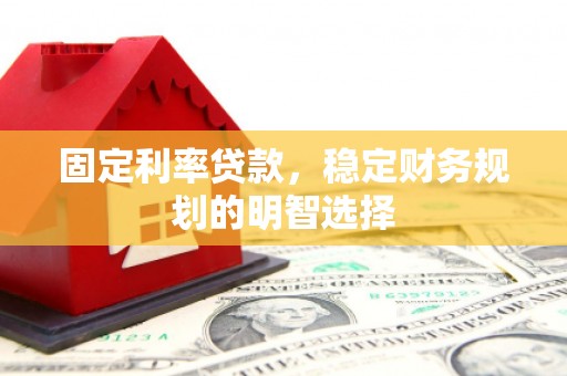 临渭固定利率贷款，稳定财务规划的明智选择