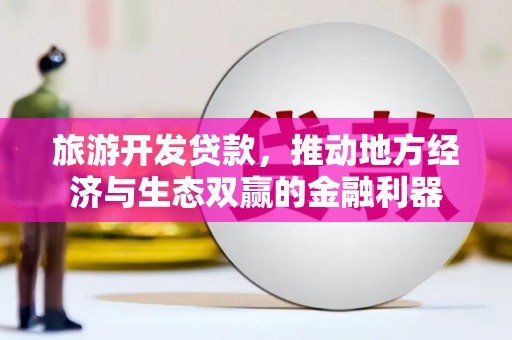 临渭旅游开发贷款，推动地方经济与生态双赢的金融利器