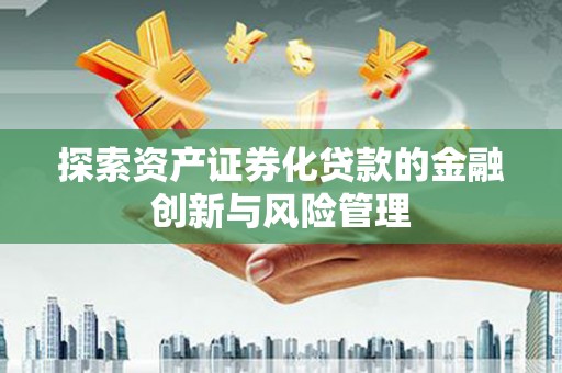 临渭探索资产证券化贷款的金融创新与风险管理