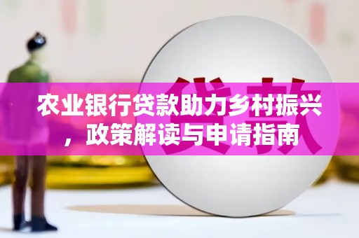 临渭农业银行贷款助力乡村振兴，政策解读与申请指南
