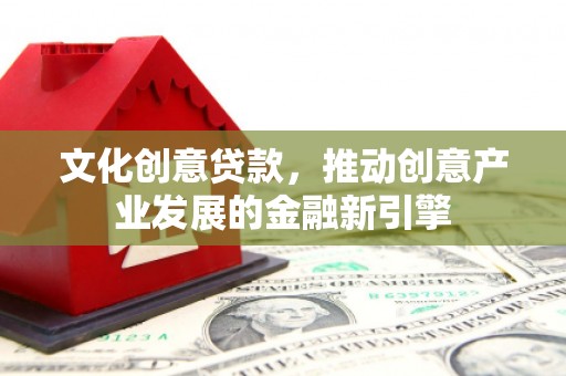 临渭文化创意贷款，推动创意产业发展的金融新引擎