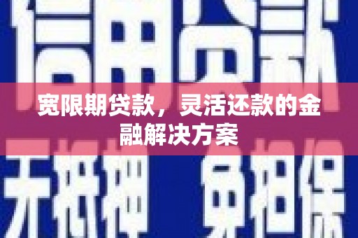 临渭宽限期贷款，灵活还款的金融解决方案