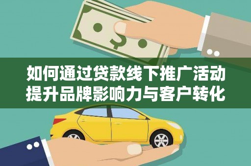临渭如何通过贷款线下推广活动提升品牌影响力与客户转化率