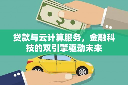 临渭贷款与云计算服务，金融科技的双引擎驱动未来