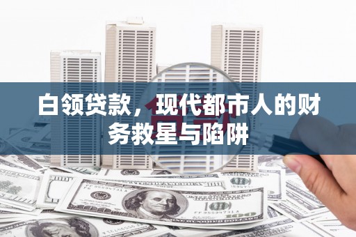 临渭白领贷款，现代都市人的财务救星与陷阱