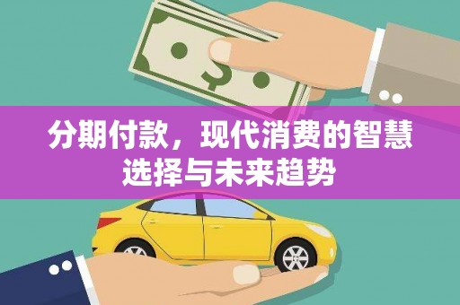 临渭分期付款，现代消费的智慧选择与未来趋势
