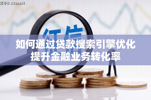 临渭如何通过贷款搜索引擎优化提升金融业务转化率