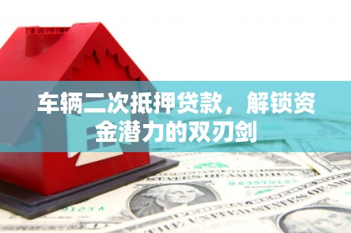临渭车辆二次抵押贷款，解锁资金潜力的双刃剑