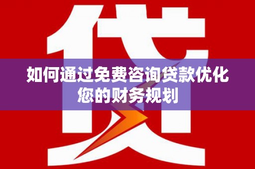 临渭如何通过免费咨询贷款优化您的财务规划