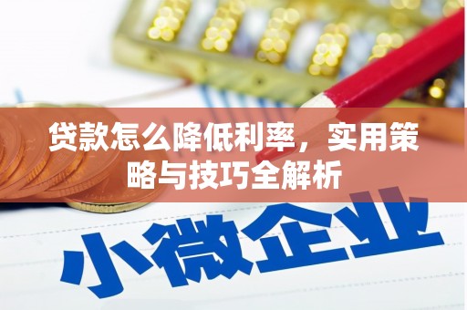 临渭贷款怎么降低利率，实用策略与技巧全解析