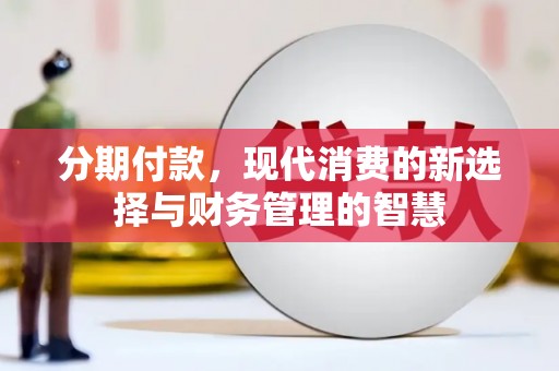 临渭分期付款，现代消费的新选择与财务管理的智慧