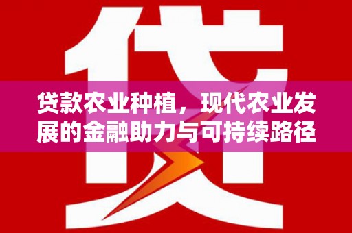 临渭贷款农业种植，现代农业发展的金融助力与可持续路径