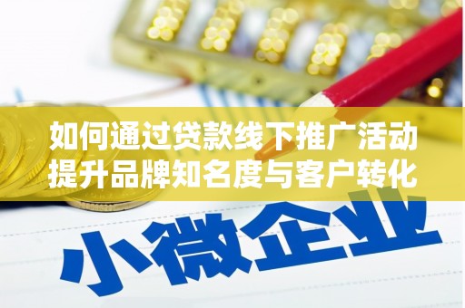 临渭如何通过贷款线下推广活动提升品牌知名度与客户转化率