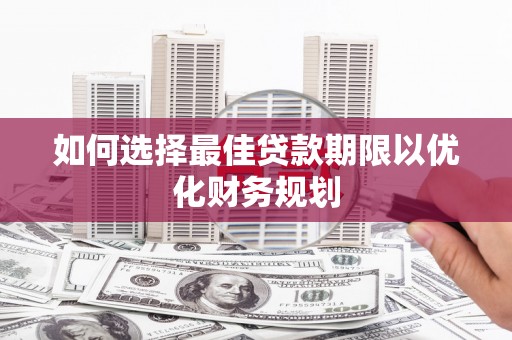 临渭如何选择最佳贷款期限以优化财务规划