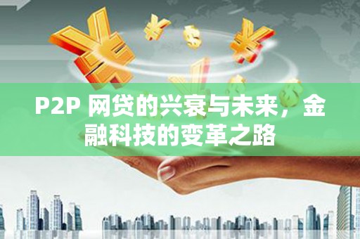 临渭P2P 网贷的兴衰与未来，金融科技的变革之路