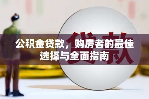 临渭公积金贷款，购房者的最佳选择与全面指南