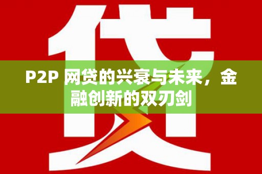 临渭P2P 网贷的兴衰与未来，金融创新的双刃剑