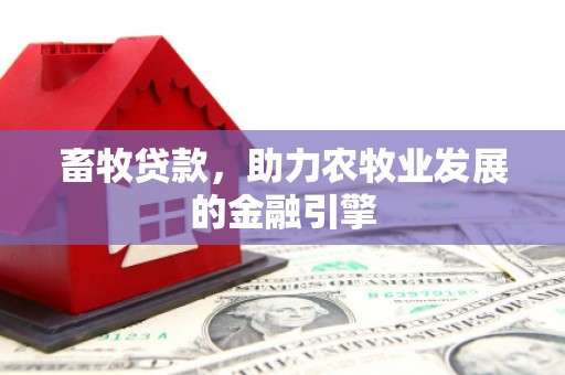 临渭畜牧贷款，助力农牧业发展的金融引擎