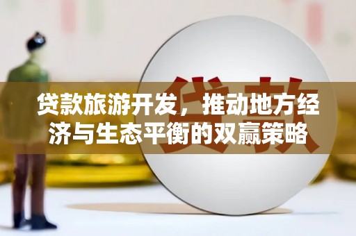 临渭贷款旅游开发，推动地方经济与生态平衡的双赢策略