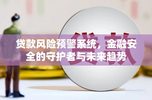 临渭贷款风险预警系统，金融安全的守护者与未来趋势