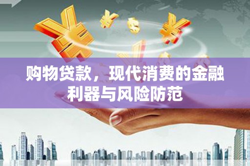 临渭购物贷款，现代消费的金融利器与风险防范