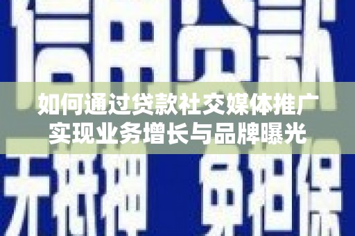 临渭如何通过贷款社交媒体推广实现业务增长与品牌曝光
