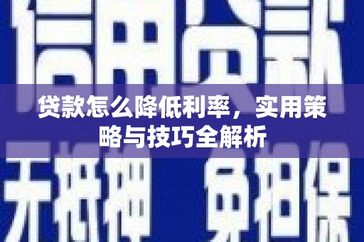 临渭贷款怎么降低利率，实用策略与技巧全解析