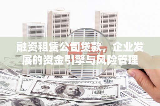 临渭融资租赁公司贷款，企业发展的资金引擎与风险管理