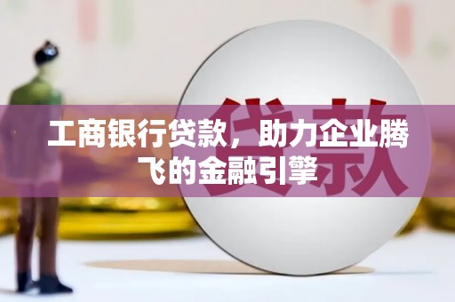 临渭工商银行贷款，助力企业腾飞的金融引擎