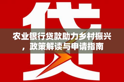 临渭农业银行贷款助力乡村振兴，政策解读与申请指南