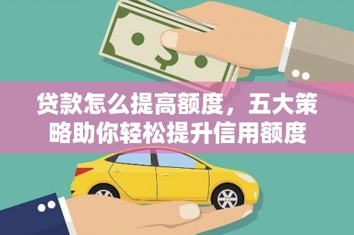 临渭贷款怎么提高额度，五大策略助你轻松提升信用额度