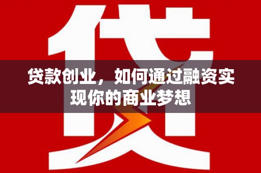 临渭贷款创业，如何通过融资实现你的商业梦想