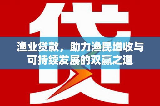 临渭渔业贷款，助力渔民增收与可持续发展的双赢之道