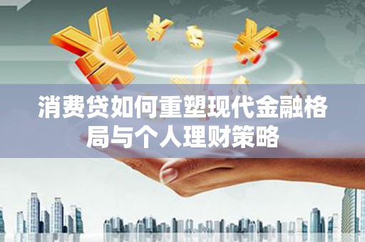 临渭消费贷如何重塑现代金融格局与个人理财策略