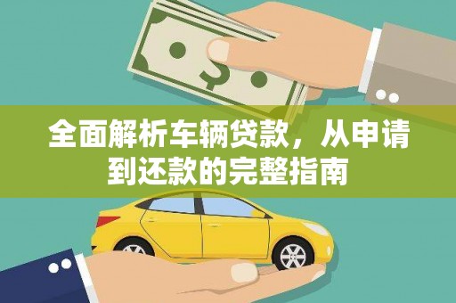 临渭全面解析车辆贷款，从申请到还款的完整指南