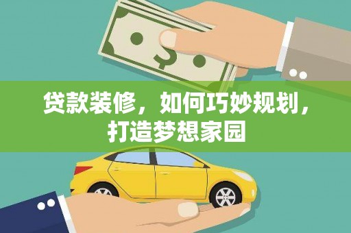 临渭贷款装修，如何巧妙规划，打造梦想家园