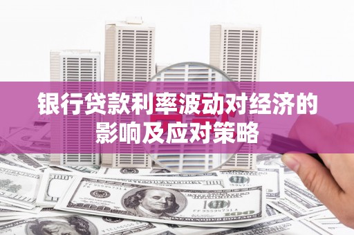 临渭银行贷款利率波动对经济的影响及应对策略